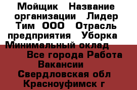 Мойщик › Название организации ­ Лидер Тим, ООО › Отрасль предприятия ­ Уборка › Минимальный оклад ­ 15 300 - Все города Работа » Вакансии   . Свердловская обл.,Красноуфимск г.